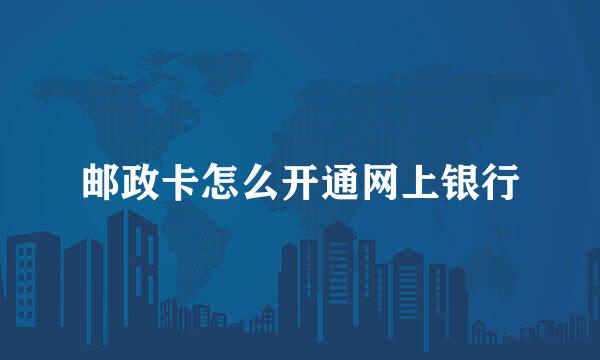 邮政卡怎么开通网上银行