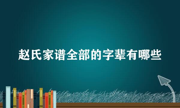 赵氏家谱全部的字辈有哪些