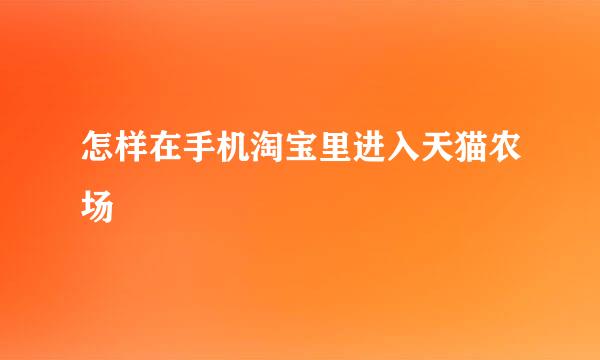 怎样在手机淘宝里进入天猫农场
