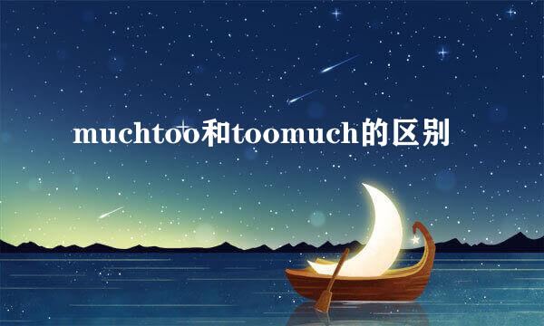 muchtoo和toomuch的区别