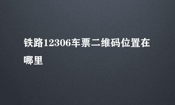 铁路12306车票二维码位置在哪里