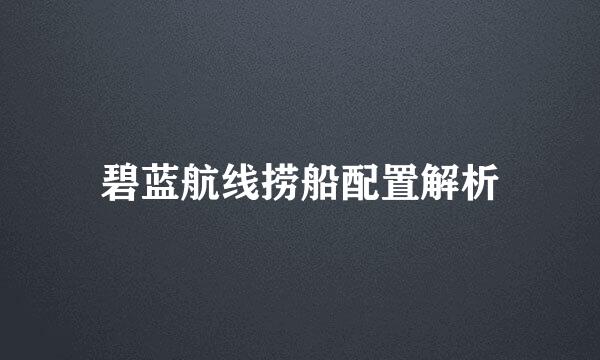碧蓝航线捞船配置解析