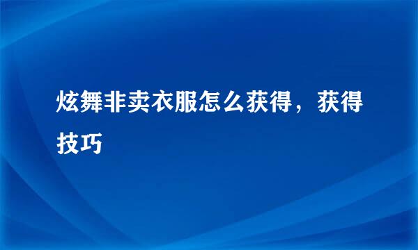 炫舞非卖衣服怎么获得,获得技巧