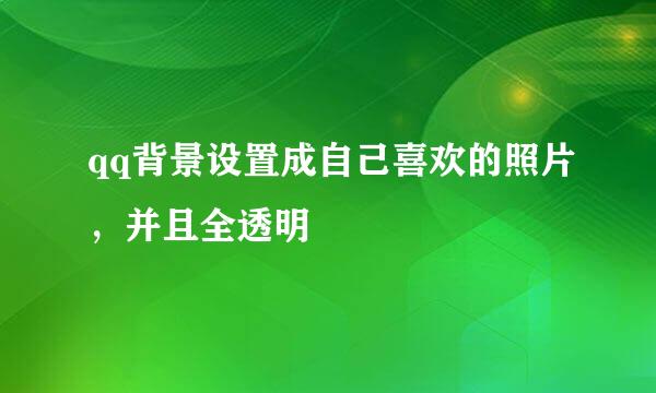 qq背景设置成自己喜欢的照片，并且全透明
