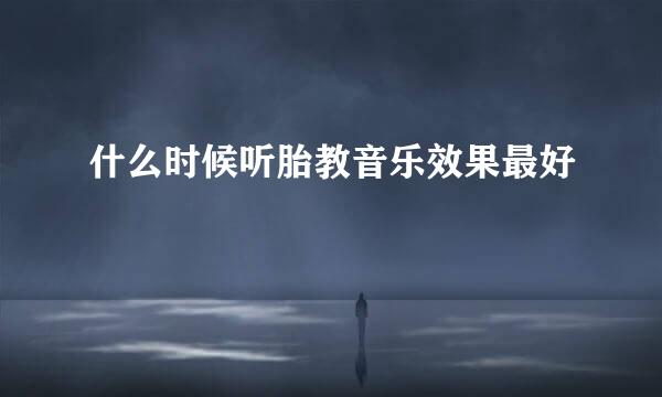 什么时候听胎教音乐效果最好