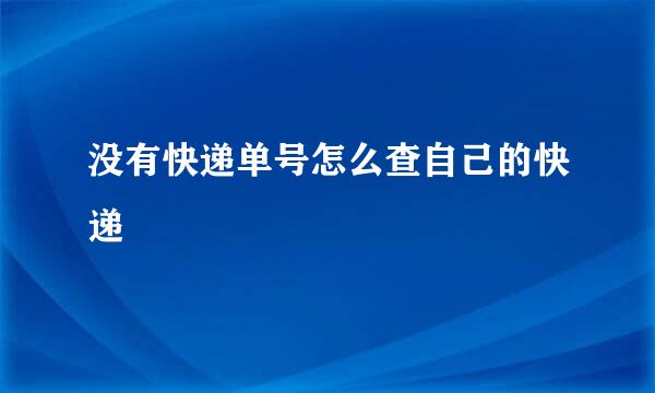 没有快递单号怎么查自己的快递