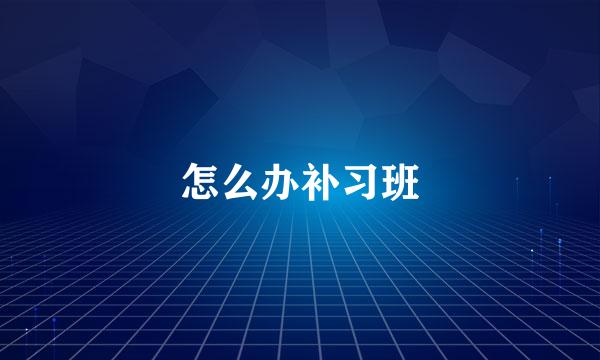 怎么办补习班