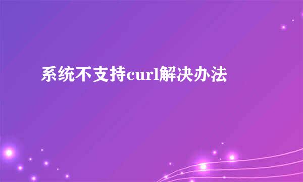 系统不支持curl解决办法