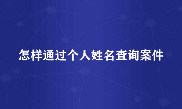 怎样通过个人姓名查询案件