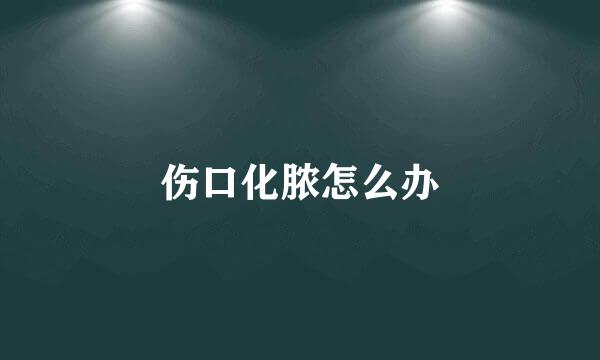 伤口化脓怎么办