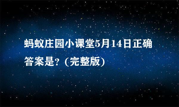 蚂蚁庄园小课堂5月14日正确答案是？(完整版)