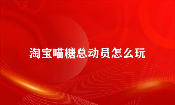淘宝喵糖总动员怎么玩