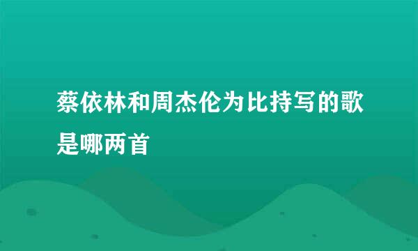 蔡依林和周杰伦为比持写的歌是哪两首