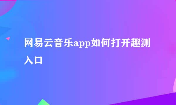 网易云音乐app如何打开趣测入口