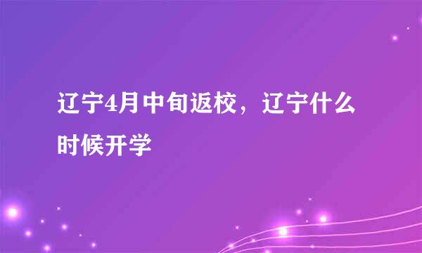 辽宁4月中旬返校,辽宁什么时候开学