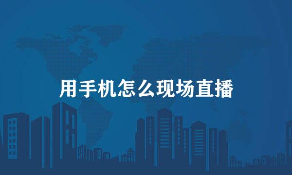 用手机怎么现场直播