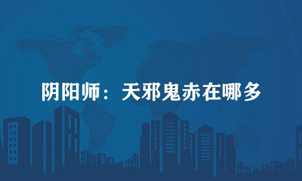 阴阳师：天邪鬼赤在哪多