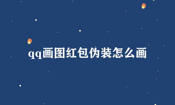 qq画图红包伪装怎么画