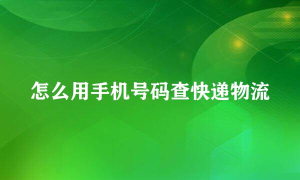 怎么用手机号码查快递物流