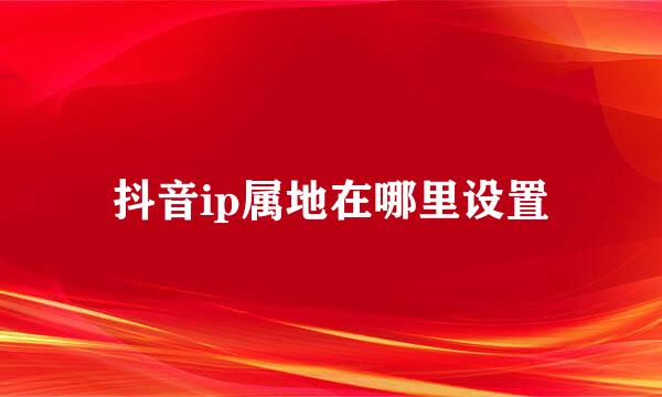 抖音ip属地在哪里设置