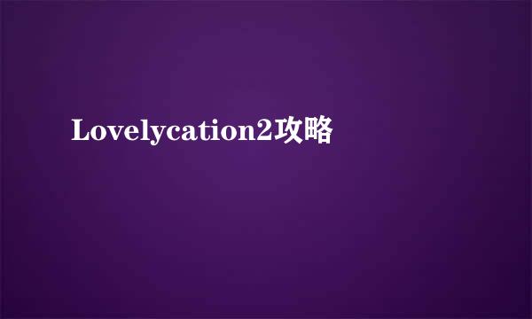 Lovelycation2攻略