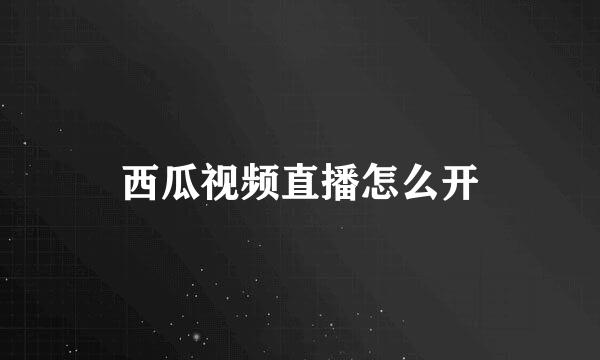 西瓜视频直播怎么开