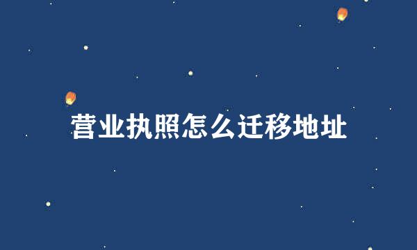营业执照怎么迁移地址