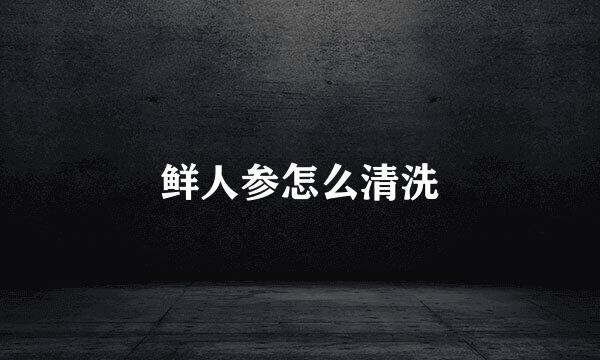 鲜人参怎么清洗