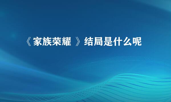 《家族荣耀 》结局是什么呢