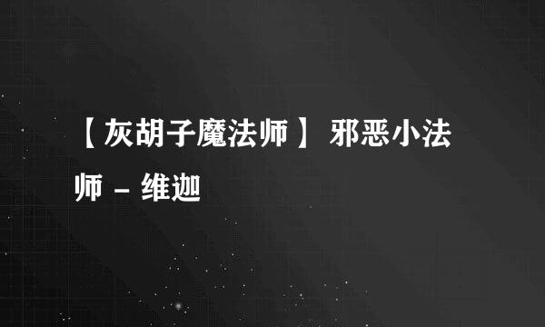 【灰胡子魔法师】 邪恶小法师 - 维迦