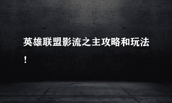 英雄联盟影流之主攻略和玩法！