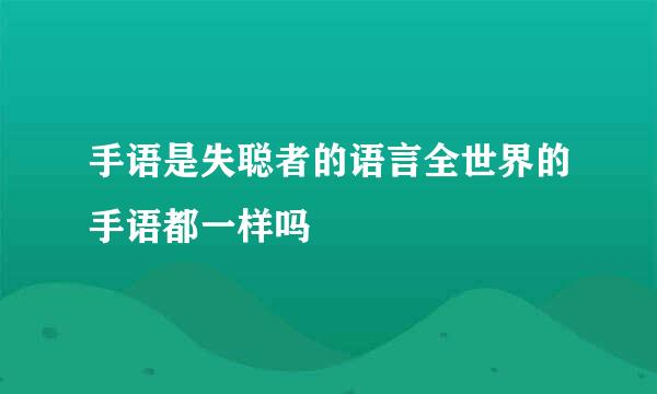 手语是失聪者的语言全世界的手语都一样吗