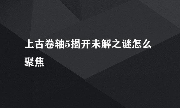上古卷轴5揭开未解之谜怎么聚焦