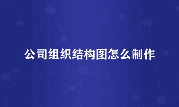 公司组织结构图怎么制作