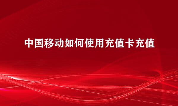 中国移动如何使用充值卡充值