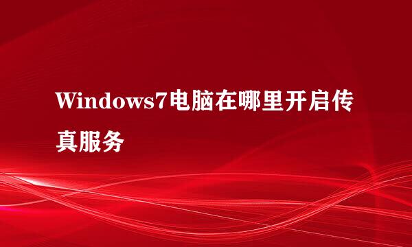 Windows7电脑在哪里开启传真服务