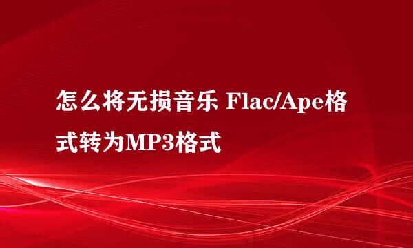 怎么将无损音乐 Flac/Ape格式转为MP3格式