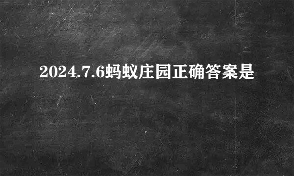 2024.7.6蚂蚁庄园正确答案是
