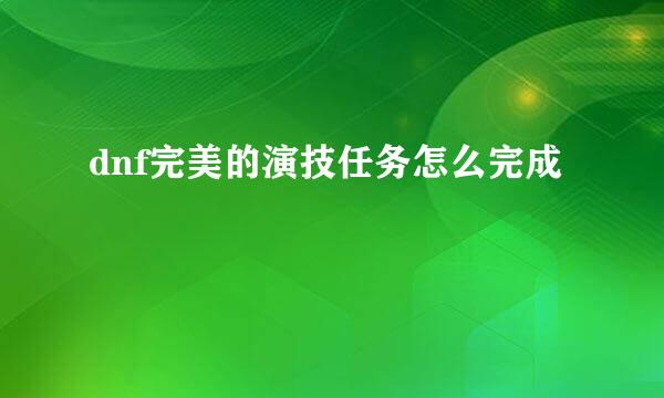 dnf完美的演技任务怎么完成
