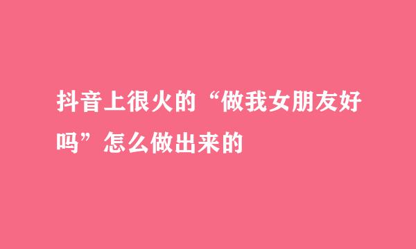 抖音上很火的“做我女朋友好吗”怎么做出来的
