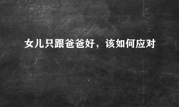女儿只跟爸爸好，该如何应对