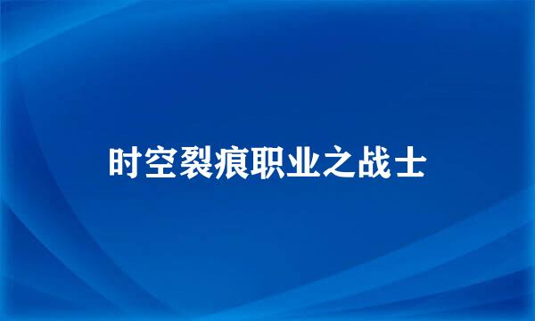 时空裂痕职业之战士