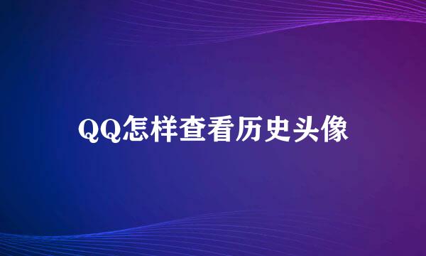 QQ怎样查看历史头像