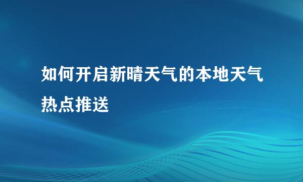 如何开启新晴天气的本地天气热点推送
