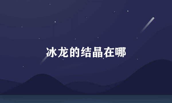 冰龙的结晶在哪