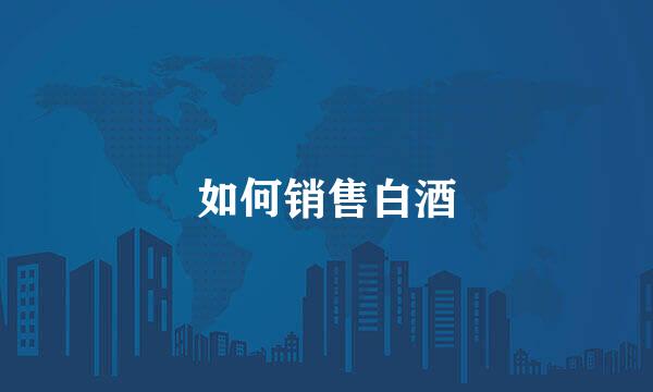 如何销售白酒