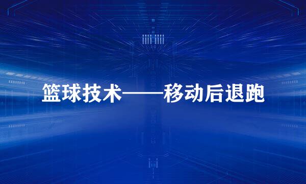 篮球技术——移动后退跑