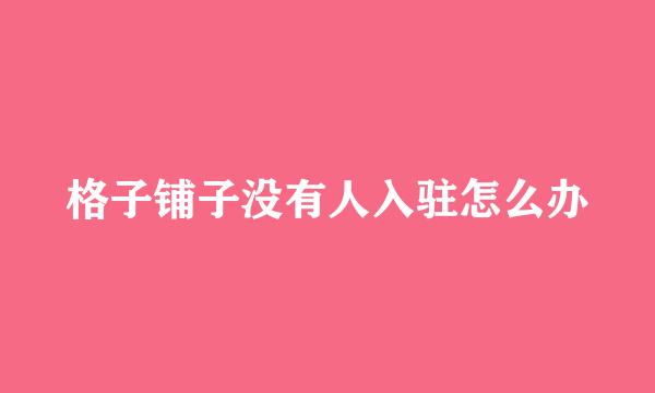 格子铺子没有人入驻怎么办