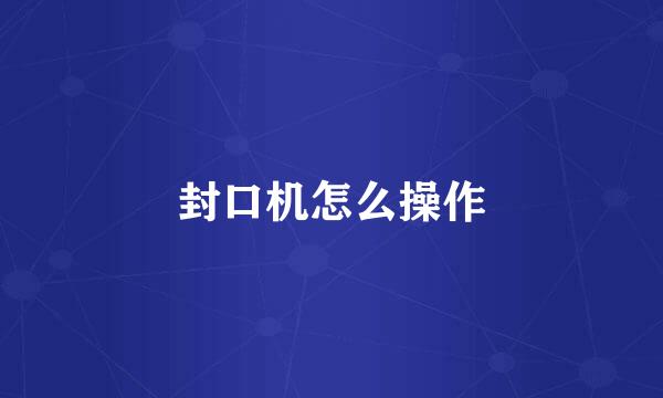 封口机怎么操作