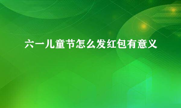 六一儿童节怎么发红包有意义